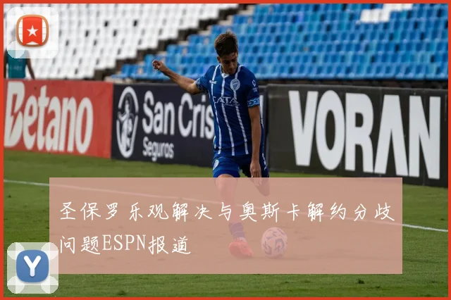 圣保罗乐观解决与奥斯卡解约分歧问题ESPN报道