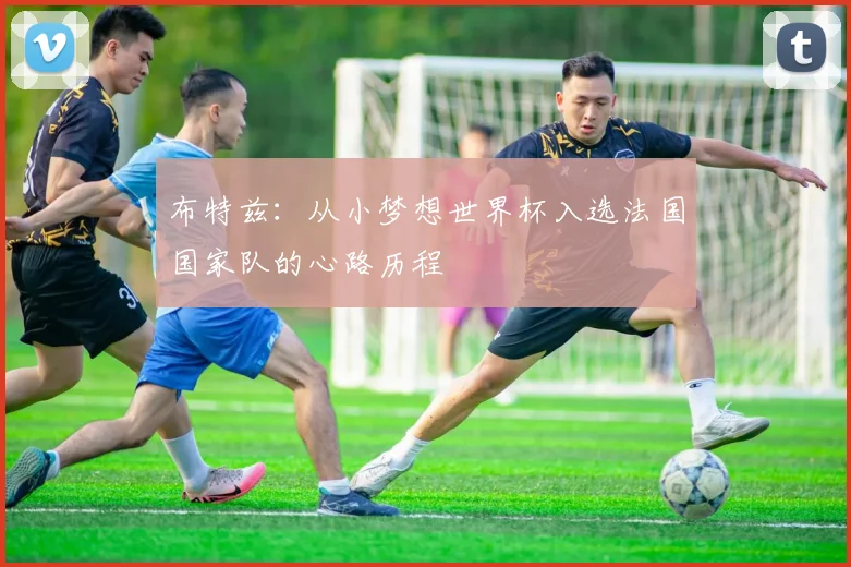 布特兹：从小梦想世界杯入选法国国家队的心路历程