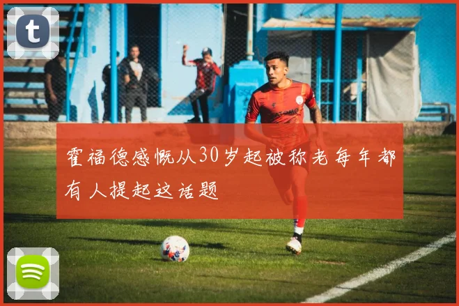 霍福德感慨从30岁起被称老每年都有人提起这话题