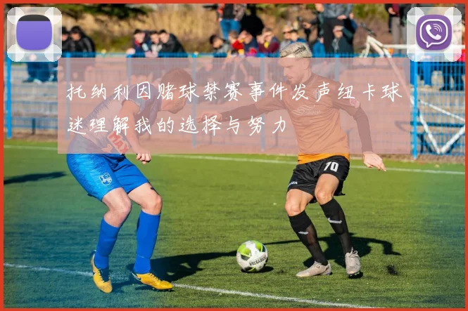 托纳利因赌球禁赛事件发声纽卡球迷理解我的选择与努力