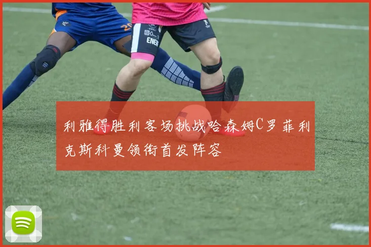 利雅得胜利客场挑战哈森姆C罗菲利克斯科曼领衔首发阵容