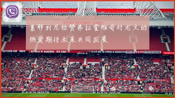 基耶利尼称赞弗拉霍维奇对尤文的热爱期待未来共同发展