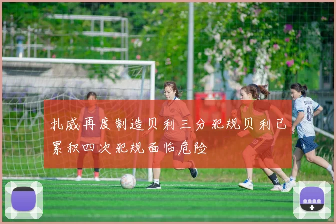 扎威再度制造贝利三分犯规贝利已累积四次犯规面临危险