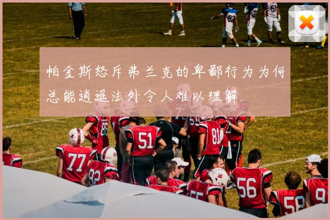 帕金斯怒斥弗兰克的卑鄙行为为何总能逍遥法外令人难以理解