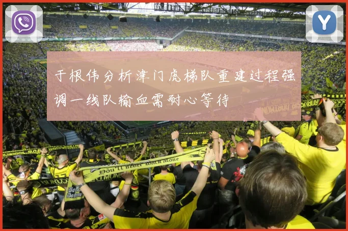 于根伟分析津门虎梯队重建过程强调一线队输血需耐心等待