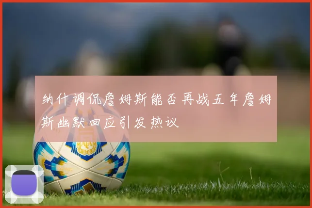 纳什调侃詹姆斯能否再战五年詹姆斯幽默回应引发热议