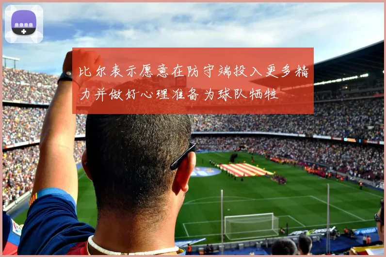 比尔表示愿意在防守端投入更多精力并做好心理准备为球队牺牲