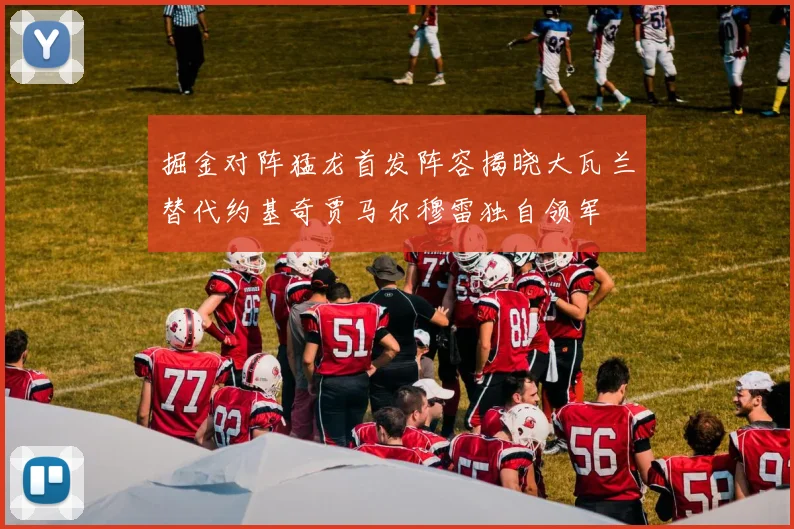 掘金对阵猛龙首发阵容揭晓大瓦兰替代约基奇贾马尔穆雷独自领军