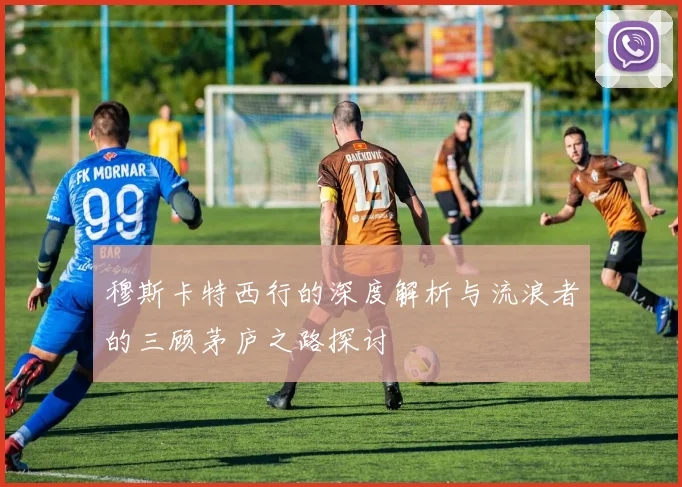 穆斯卡特西行的深度解析与流浪者的三顾茅庐之路探讨