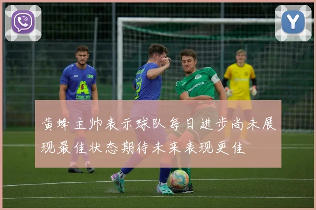 黄蜂主帅表示球队每日进步尚未展现最佳状态期待未来表现更佳