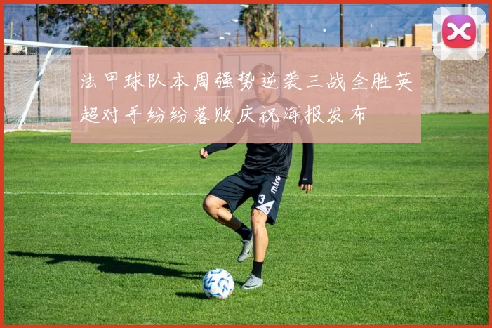 法甲球队本周强势逆袭三战全胜英超对手纷纷落败庆祝海报发布