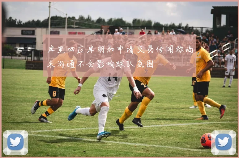 库里回应库明加申请交易传闻称尚未沟通不会影响球队氛围