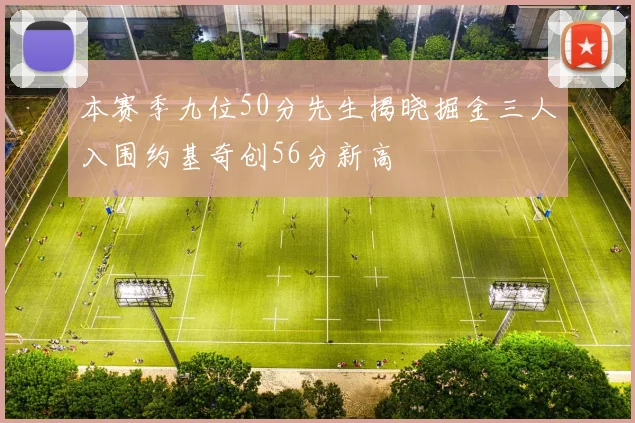 本赛季九位50分先生揭晓掘金三人入围约基奇创56分新高