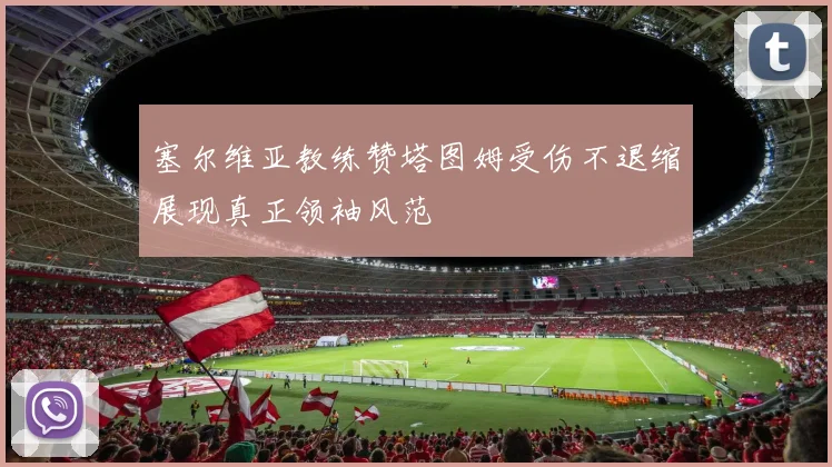 塞尔维亚教练赞塔图姆受伤不退缩展现真正领袖风范