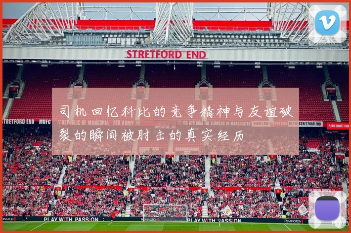 司机回忆科比的竞争精神与友谊破裂的瞬间被肘击的真实经历