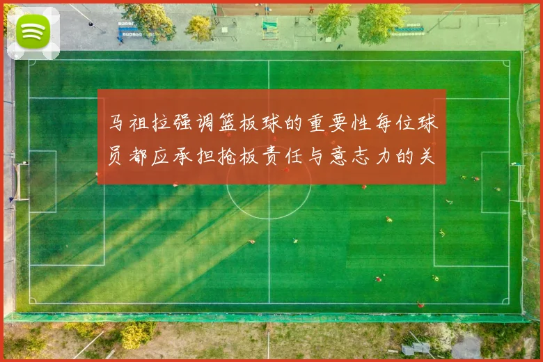 马祖拉强调篮板球的重要性每位球员都应承担抢板责任与意志力的关系