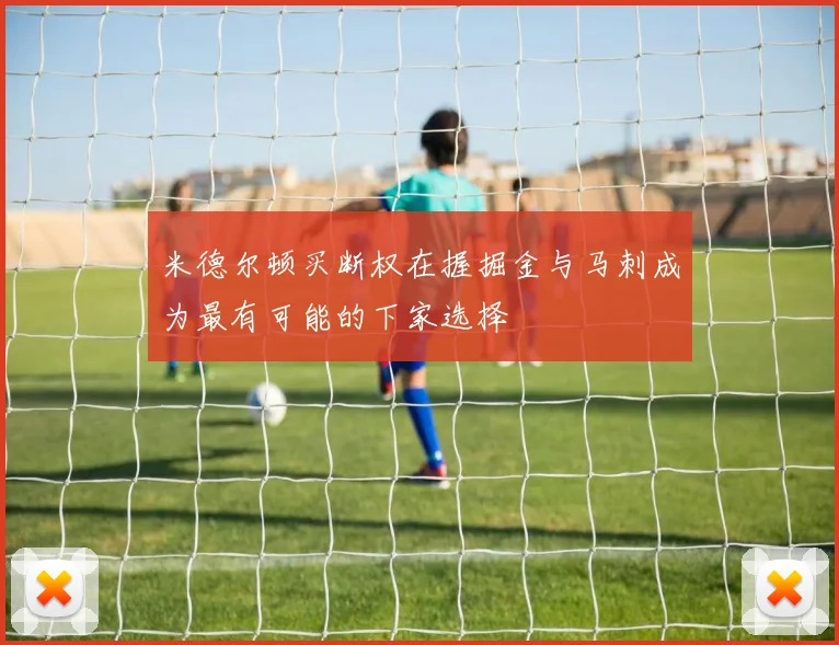 米德尔顿买断权在握掘金与马刺成为最有可能的下家选择