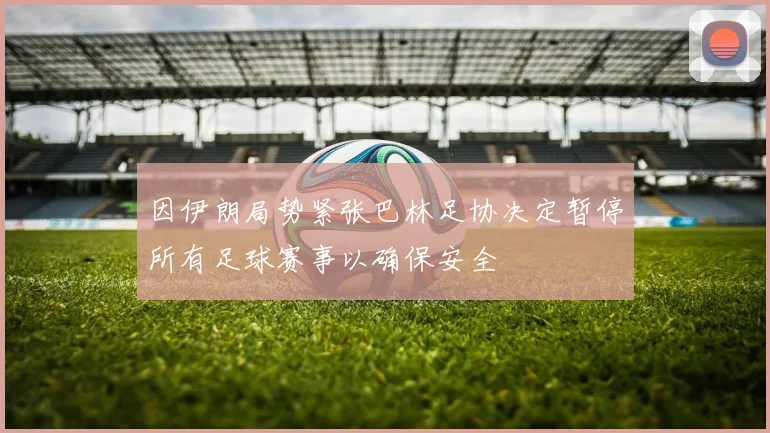 因伊朗局势紧张巴林足协决定暂停所有足球赛事以确保安全