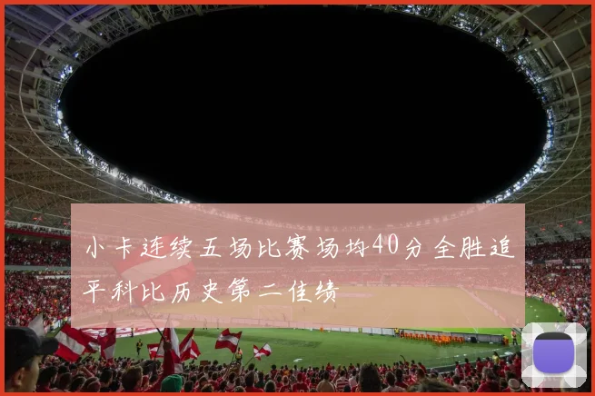 小卡连续五场比赛场均40分全胜追平科比历史第二佳绩
